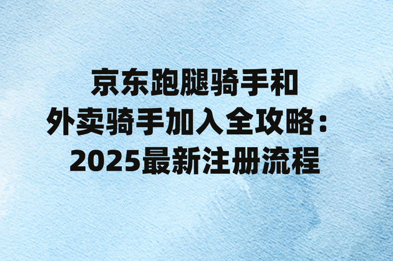 京东跑腿骑手和外卖骑手怎么加入?2025年申请流程全攻略(1)